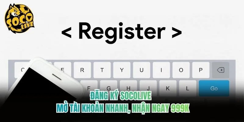 Đăng Ký Socolive - Mở Tài Khoản Nhanh, Nhận Ngay 999k