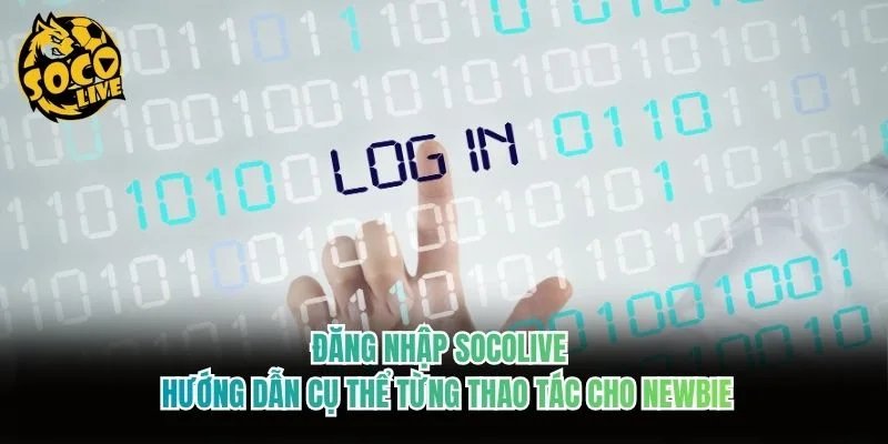 Đăng Nhập Socolive - Hướng Dẫn Cụ Thể Từng Thao Tác Cho Newbie