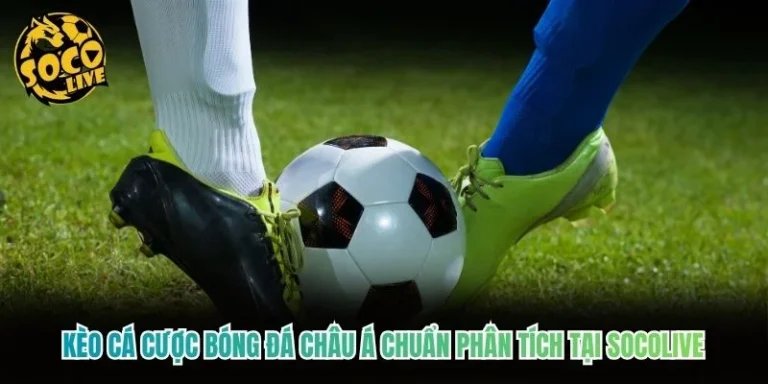 Kèo Cá Cược Bóng Đá Châu Á Chuẩn Phân Tích Tại Socolive