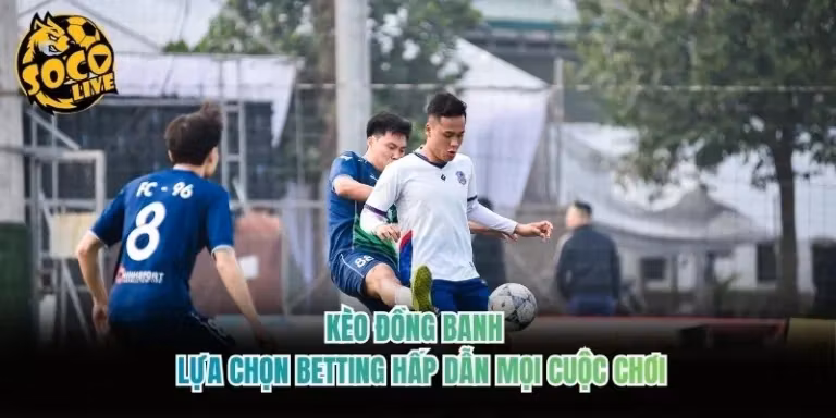Kèo Đồng Banh - Lựa Chọn Betting Hấp Dẫn Mọi Cuộc Chơi