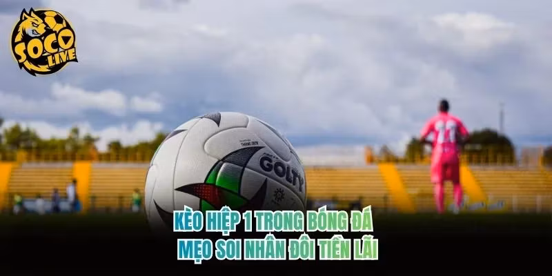 Kèo Hiệp 1 Trong Bóng Đá – Mẹo Soi Nhân Đôi Tiền Lãi