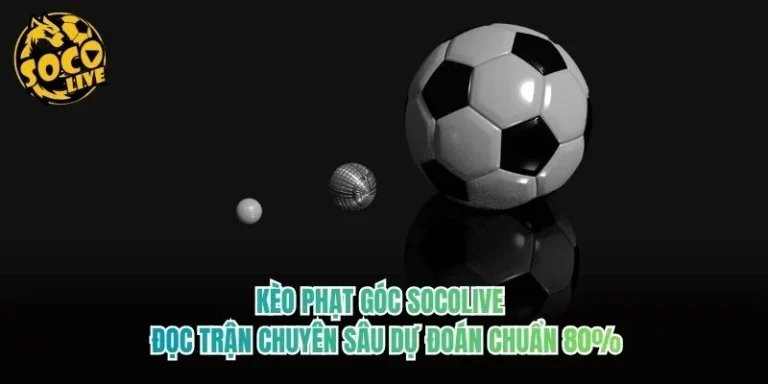Kèo Phạt Góc Socolive - Đọc Trận Chuyên Sâu Dự Đoán Chuẩn 80%