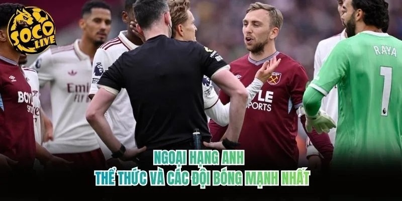 Ngoại Hạng Anh - Thể Thức Và Các Đội Bóng Mạnh Nhất