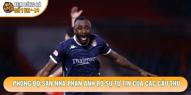 Phong độ sân nhà phản ánh rõ sự tự tin của các cầu thủ