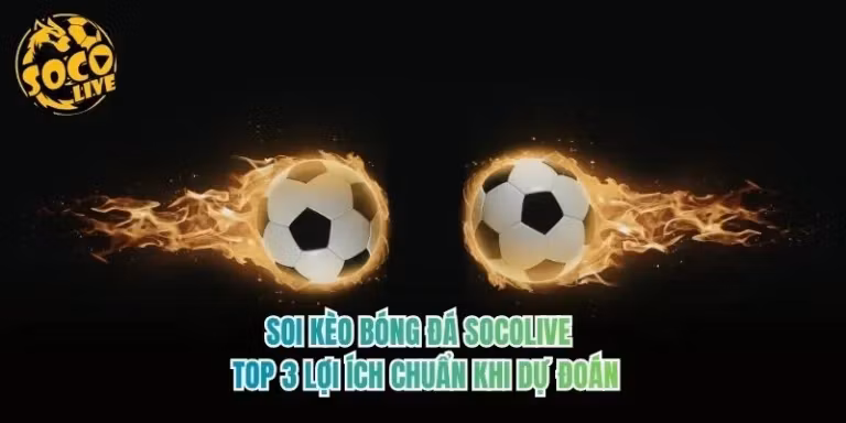 Soi Kèo Bóng Đá Socolive - Top 3 Lợi Ích Chuẩn Khi Dự Đoán